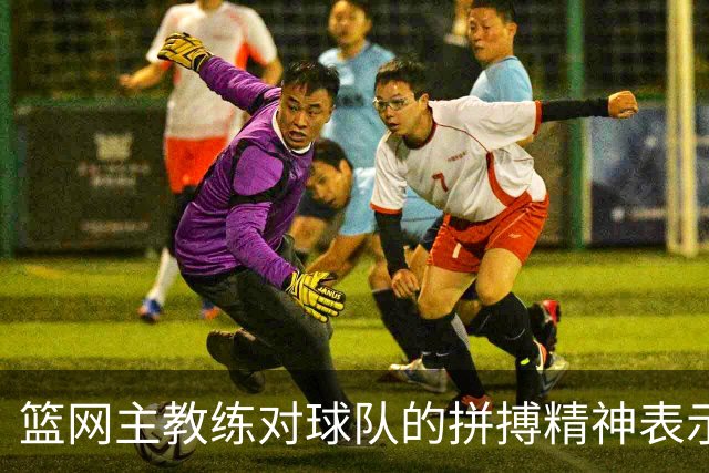 篮网主教练对球队的拼搏精神表示肯定